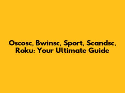 Oscosc, Bwinsc, Sport, Scandsc, Roku: Your Ultimate Guide