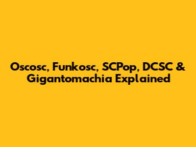 Oscosc, Funkosc, SCPop, DCSC & Gigantomachia Explained