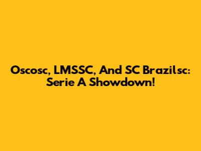 Oscosc, LMSSC, And SC Brazilsc: Serie A Showdown!