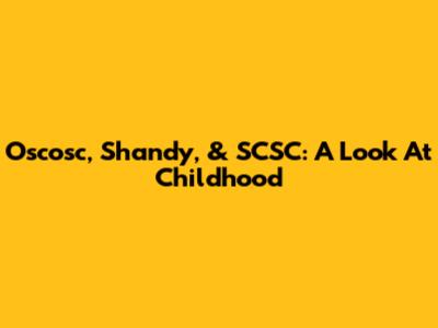 Oscosc, Shandy, & SCSC: A Look At Childhood