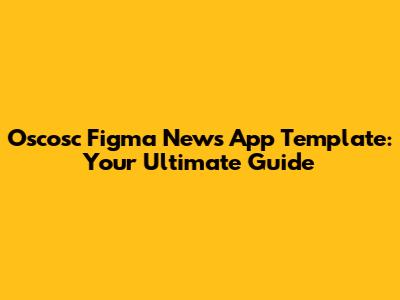 Oscosc Figma News App Template: Your Ultimate Guide
