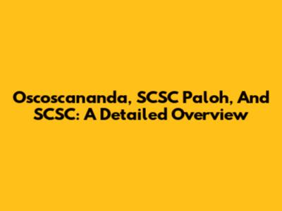 Oscoscananda, SCSC Paloh, And SCSC: A Detailed Overview