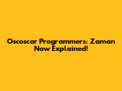 Oscoscar Programmers: Zaman Now Explained!