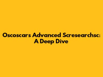 Oscoscars Advanced Scresearchsc: A Deep Dive