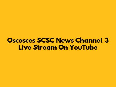 Oscosces SCSC News Channel 3 Live Stream On YouTube
