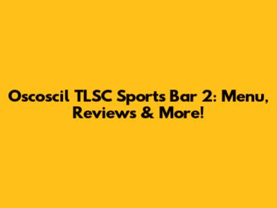 Oscoscil TLSC Sports Bar 2: Menu, Reviews & More!
