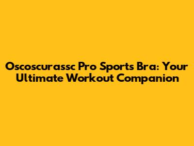 Oscoscurassc Pro Sports Bra: Your Ultimate Workout Companion
