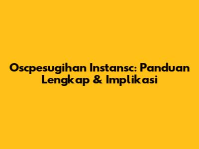Oscpesugihan Instansc: Panduan Lengkap & Implikasi
