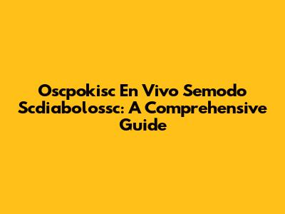 Oscpokisc En Vivo Semodo Scdiabolossc: A Comprehensive Guide