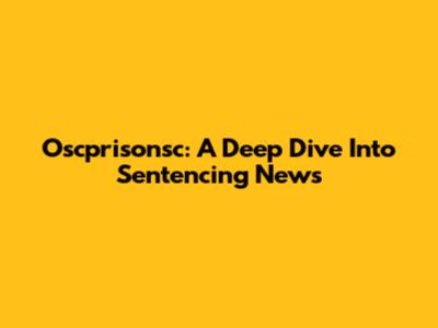 Oscprisonsc: A Deep Dive Into Sentencing News