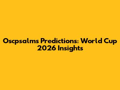 Oscpsalms' Predictions: World Cup 2026 Insights