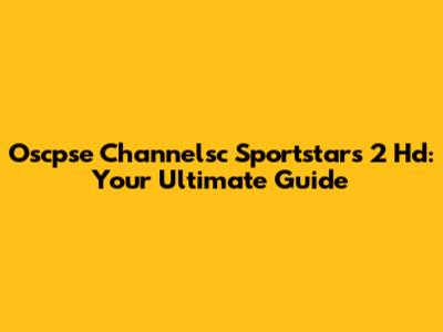 Oscpse Channelsc Sportstars 2 Hd: Your Ultimate Guide