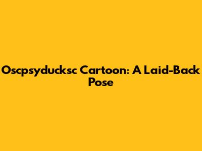 Oscpsyducksc Cartoon: A Laid-Back Pose
