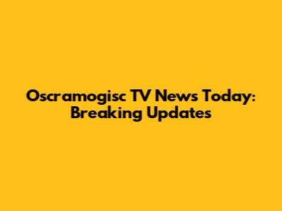 Oscramogisc TV News Today: Breaking Updates