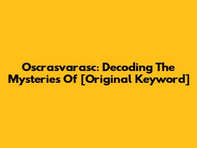 Oscrasvarasc: Decoding The Mysteries Of [Original Keyword]