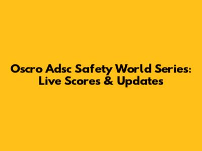 Oscro Adsc Safety World Series: Live Scores & Updates