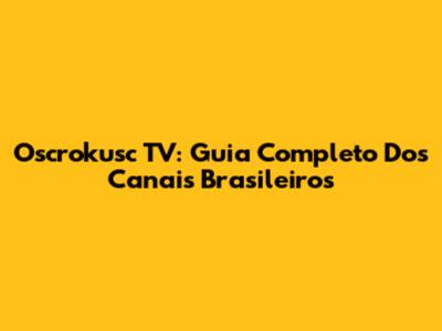 Oscrokusc TV: Guia Completo Dos Canais Brasileiros