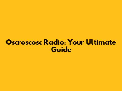 Oscroscosc Radio: Your Ultimate Guide