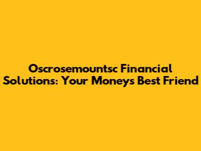 Oscrosemountsc Financial Solutions: Your Money's Best Friend