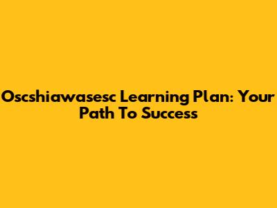 Oscshiawasesc Learning Plan: Your Path To Success