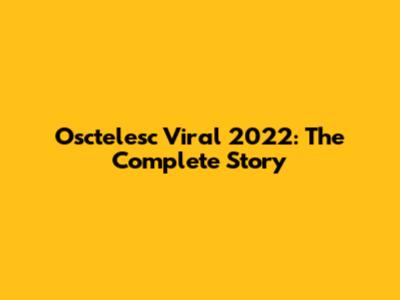 Osctelesc Viral 2022: The Complete Story