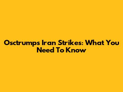 Osctrumps Iran Strikes: What You Need To Know