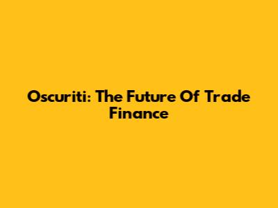 Oscuriti: The Future Of Trade Finance