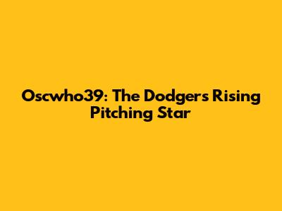 Oscwho39: The Dodgers' Rising Pitching Star