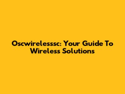 Oscwirelesssc: Your Guide To Wireless Solutions