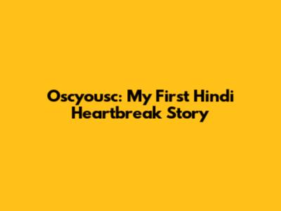 Oscyousc: My First Hindi Heartbreak Story