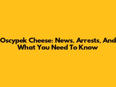 Oscypek Cheese: News, Arrests, And What You Need To Know