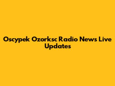 Oscypek Ozorksc Radio News Live Updates