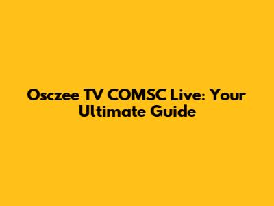Osczee TV COMSC Live: Your Ultimate Guide