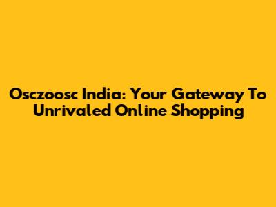 Osczoosc India: Your Gateway To Unrivaled Online Shopping