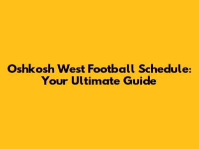 Oshkosh West Football Schedule: Your Ultimate Guide