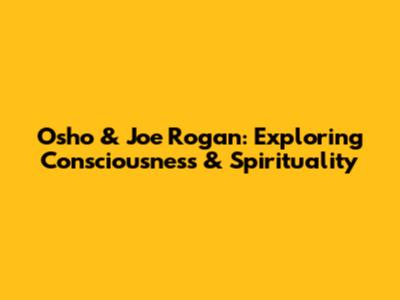 Osho & Joe Rogan: Exploring Consciousness & Spirituality