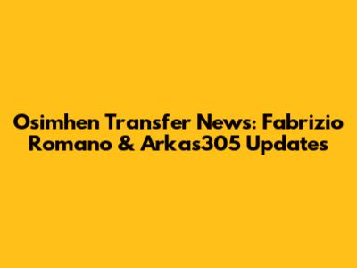 Osimhen Transfer News: Fabrizio Romano & Arkas305 Updates