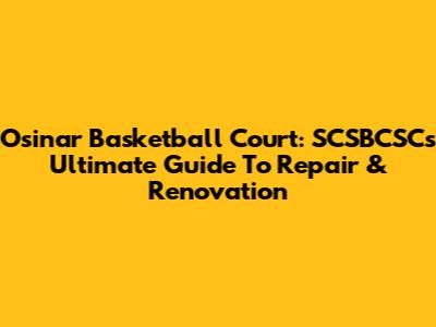 Osinar Basketball Court: SCSBCSC's Ultimate Guide To Repair & Renovation