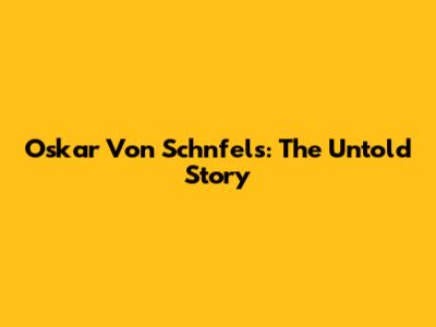 Oskar Von Schnfels: The Untold Story