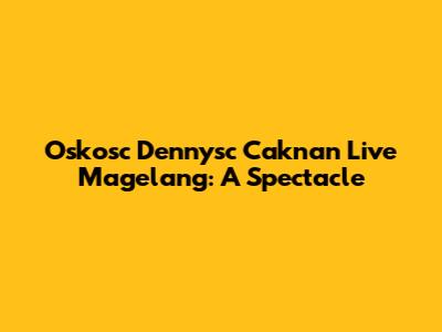 Oskosc Dennysc Caknan Live Magelang: A Spectacle