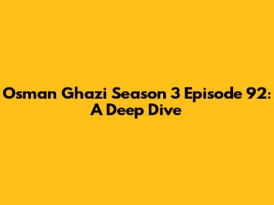 Osman Ghazi Season 3 Episode 92: A Deep Dive