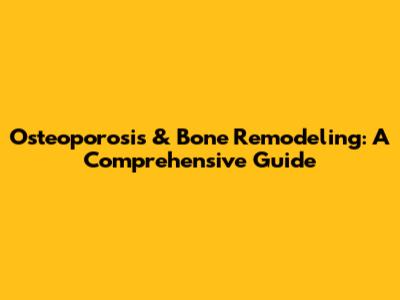 Osteoporosis & Bone Remodeling: A Comprehensive Guide