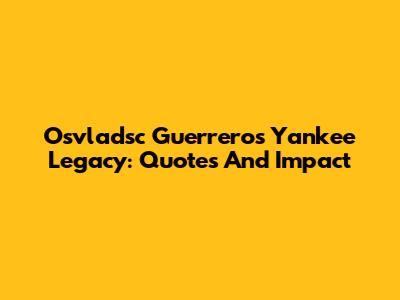 Osvladsc Guerrero's Yankee Legacy: Quotes And Impact