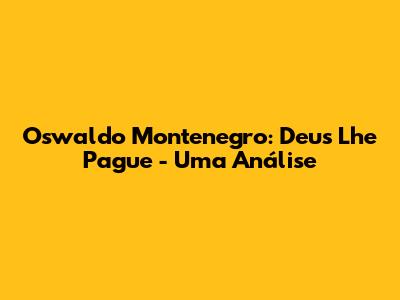 Oswaldo Montenegro: Deus Lhe Pague - Uma Análise