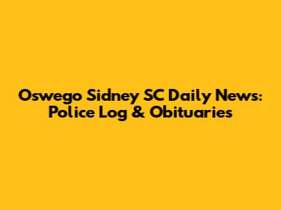 Oswego Sidney SC Daily News: Police Log & Obituaries