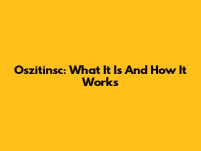 Oszitinsc: What It Is And How It Works