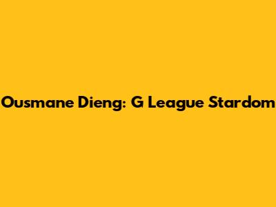 Ousmane Dieng: G League Stardom
