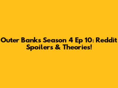 Outer Banks Season 4 Ep 10: Reddit Spoilers & Theories!