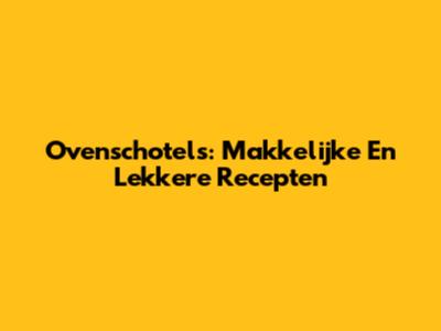 Ovenschotels: Makkelijke En Lekkere Recepten