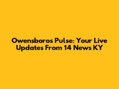 Owensboro's Pulse: Your Live Updates From 14 News KY